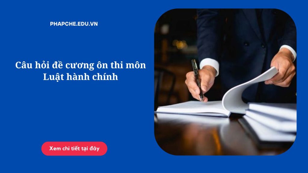 Câu hỏi đề cương ôn thi môn Luật hành chính