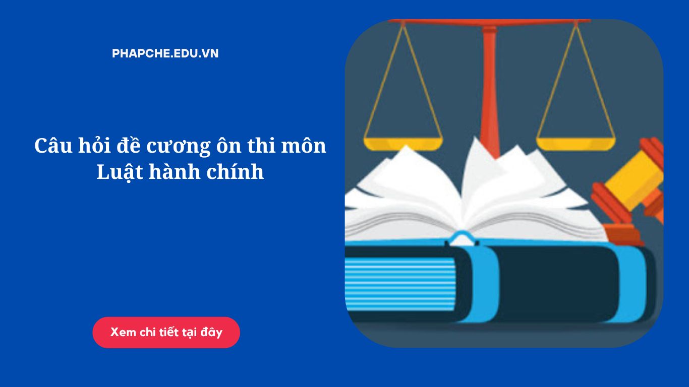 Câu hỏi đề cương ôn thi môn Luật hành chính