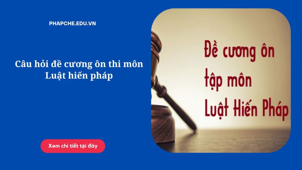 Câu hỏi đề cương ôn thi môn Luật hiến pháp