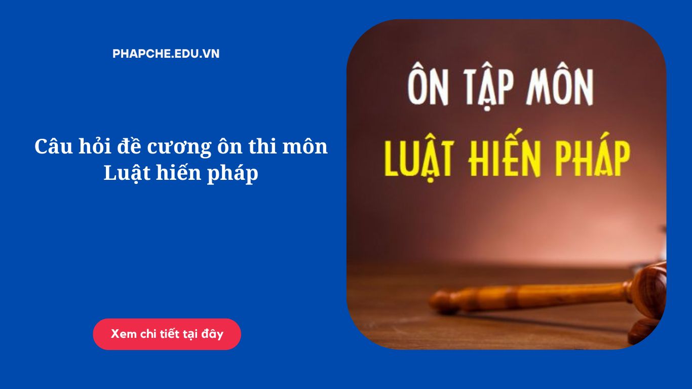 Câu hỏi đề cương ôn thi môn Luật hiến pháp