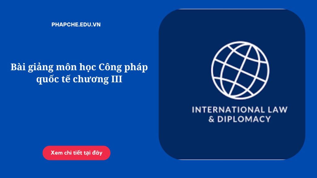 Bài giảng môn học Công pháp quốc tế chương III