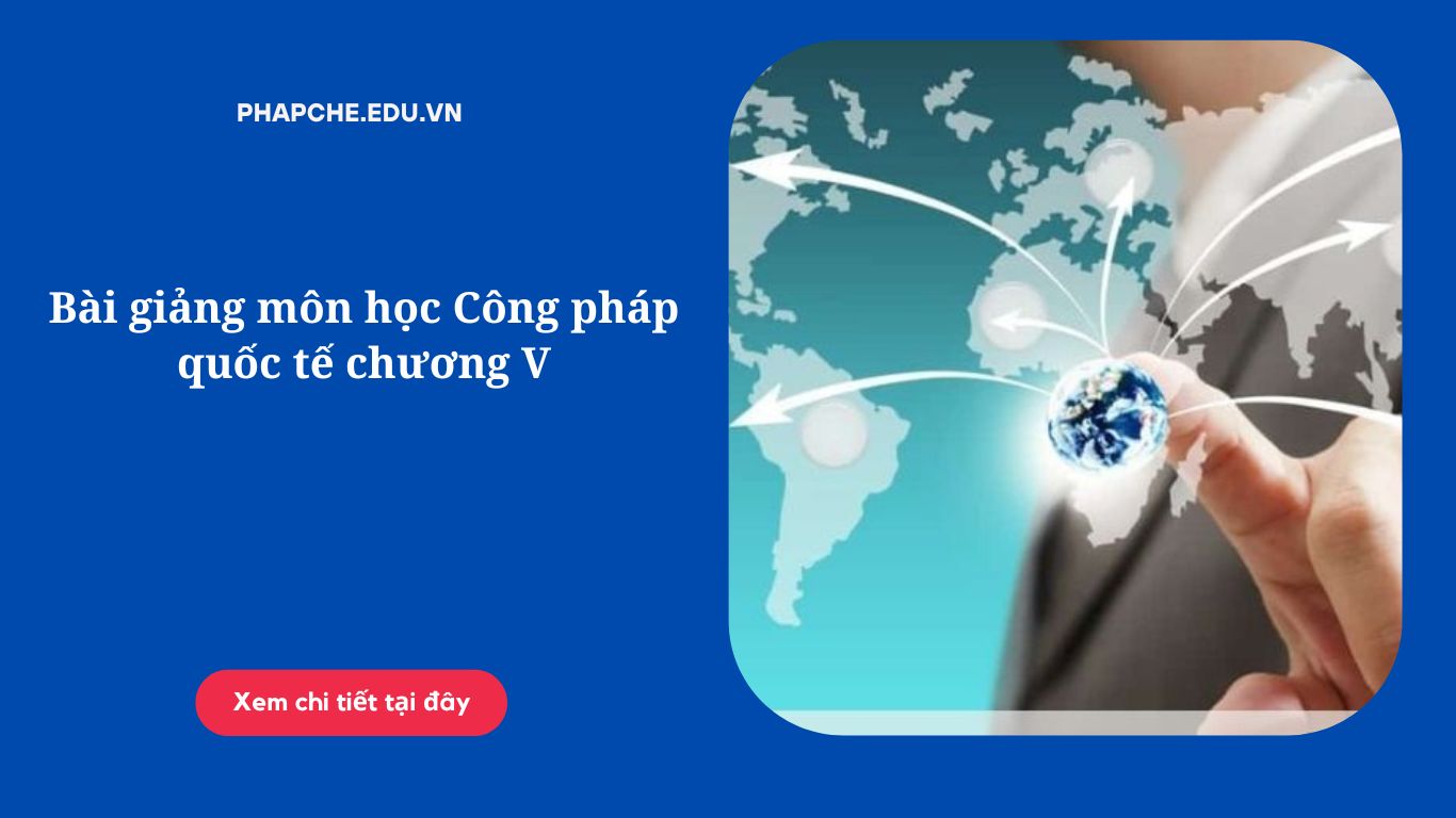 Bài giảng môn học Công pháp quốc tế chương V