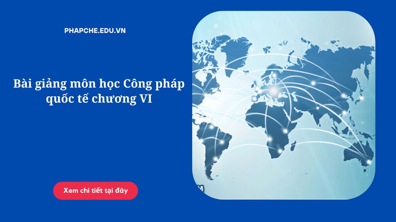 Bài giảng môn học Công pháp quốc tế chương VI