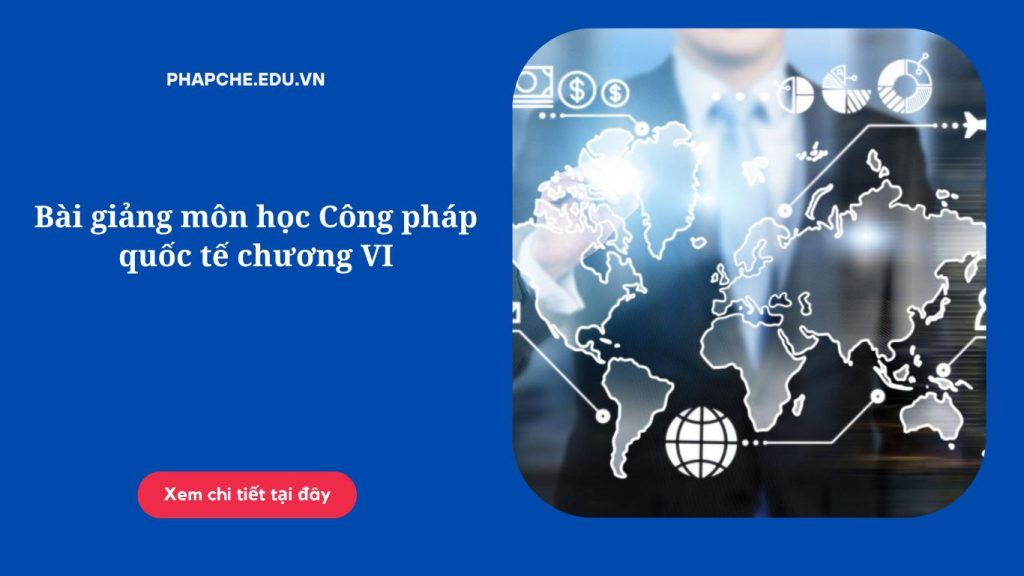 Bài giảng môn học Công pháp quốc tế chương VI