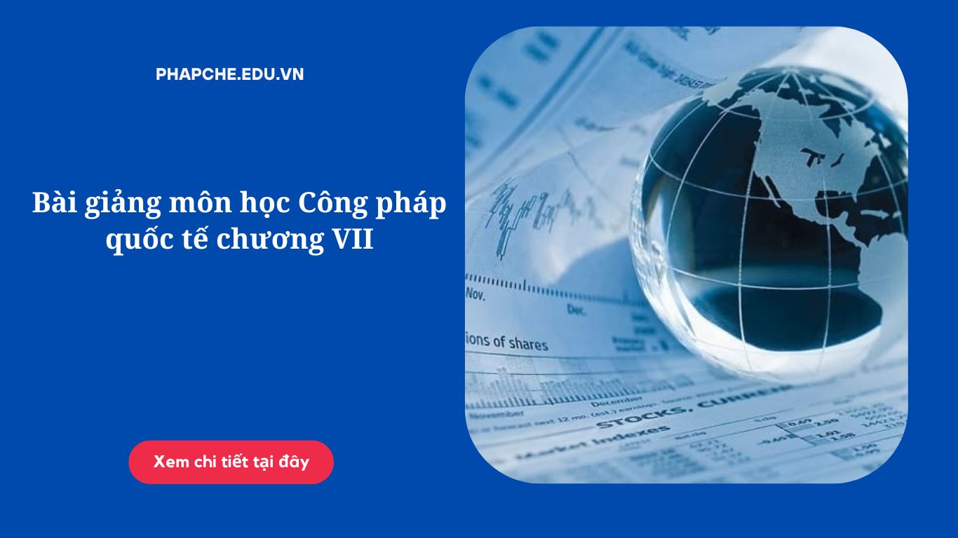 Bài giảng môn học Công pháp quốc tế chương VII