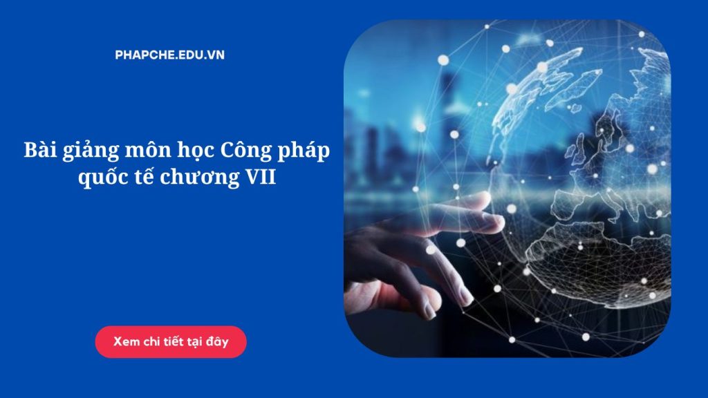 Bài giảng môn học Công pháp quốc tế chương VII