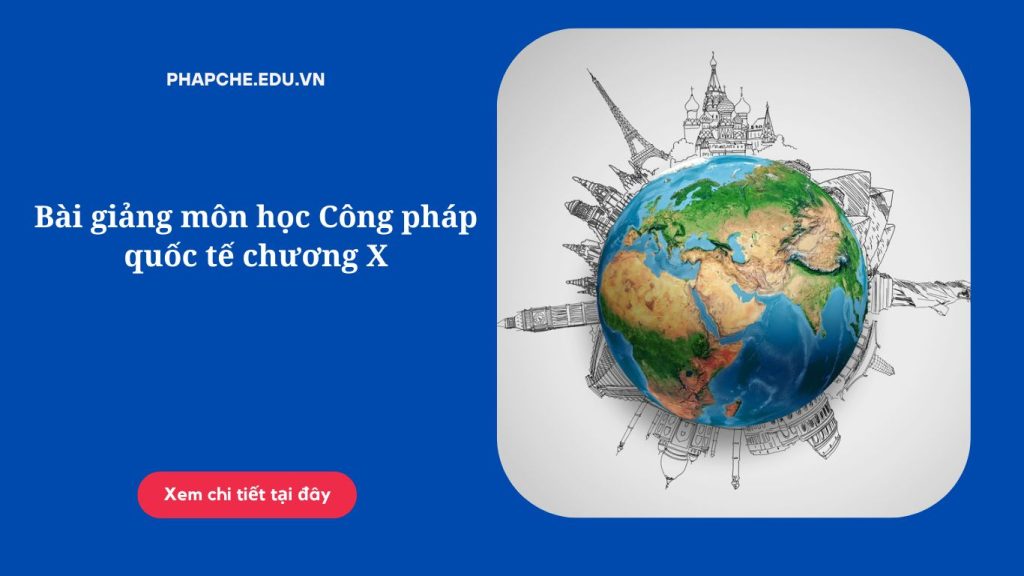 Bài giảng môn học Công pháp quốc tế chương X