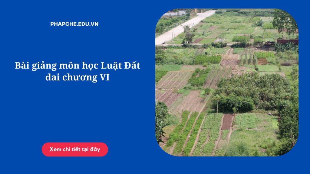 Bài giảng môn học Luật Đất đai chương VI