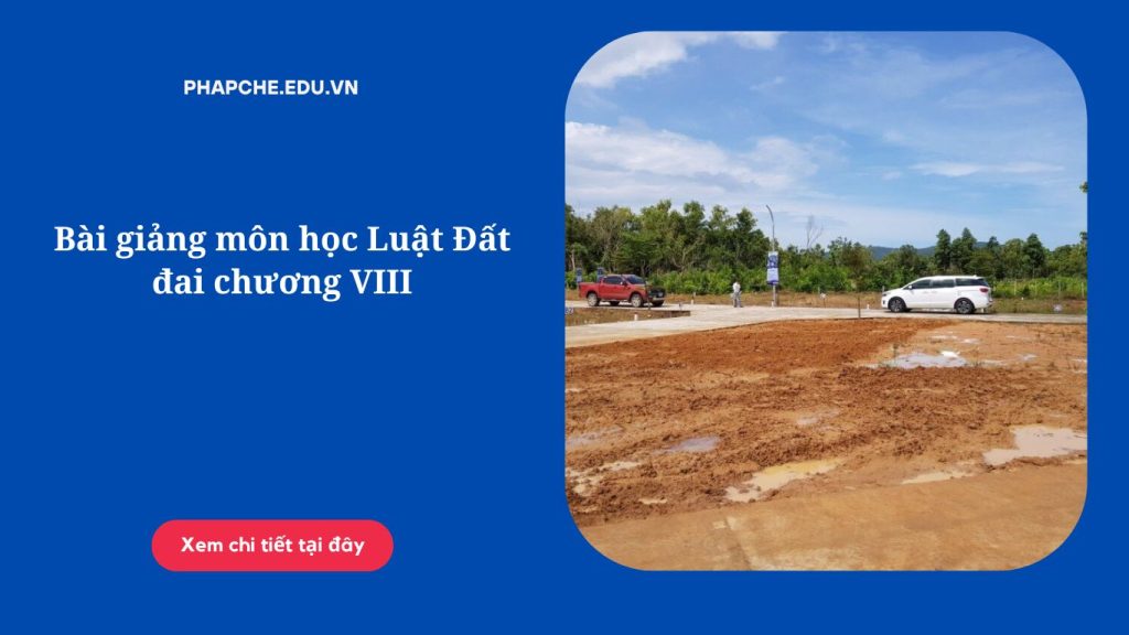 Bài giảng môn học Luật Đất đai chương VIII