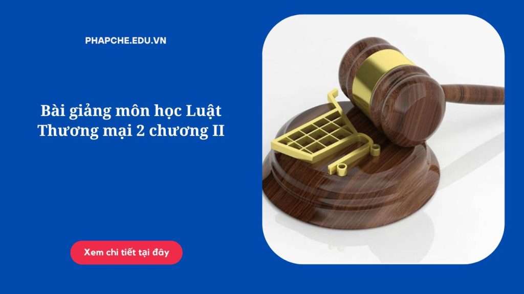 Bài giảng môn học Luật Thương mại 2 chương II