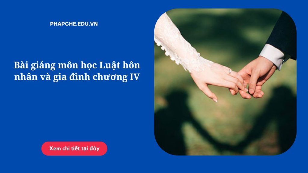 Bài giảng môn học Luật hôn nhân và gia đình chương IV