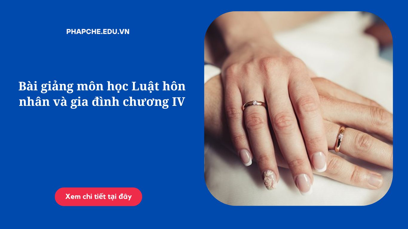 Bài giảng môn học Luật hôn nhân và gia đình chương IV