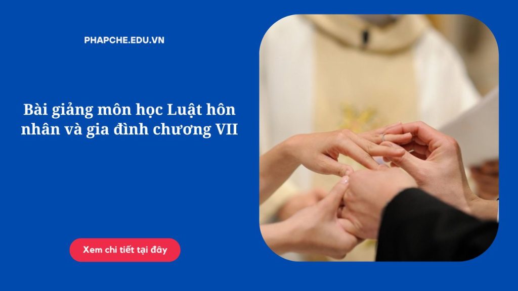 Bài giảng môn học Luật hôn nhân và gia đình chương VII