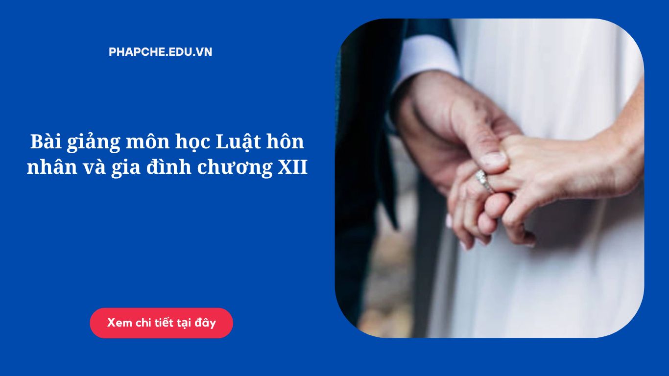 Bài giảng môn học Luật hôn nhân và gia đình chương XII