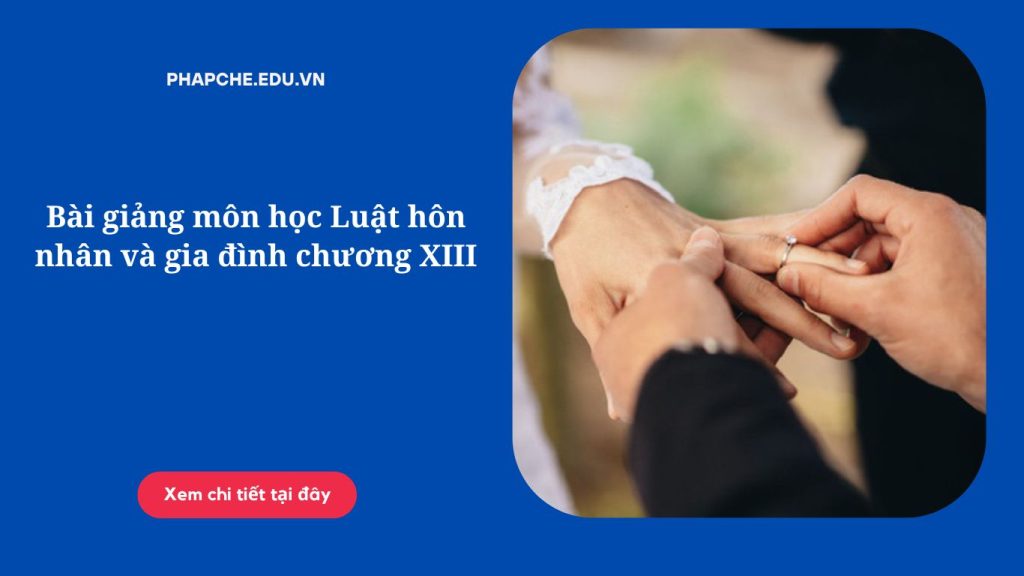 Bài giảng môn học Luật hôn nhân và gia đình chương XIII