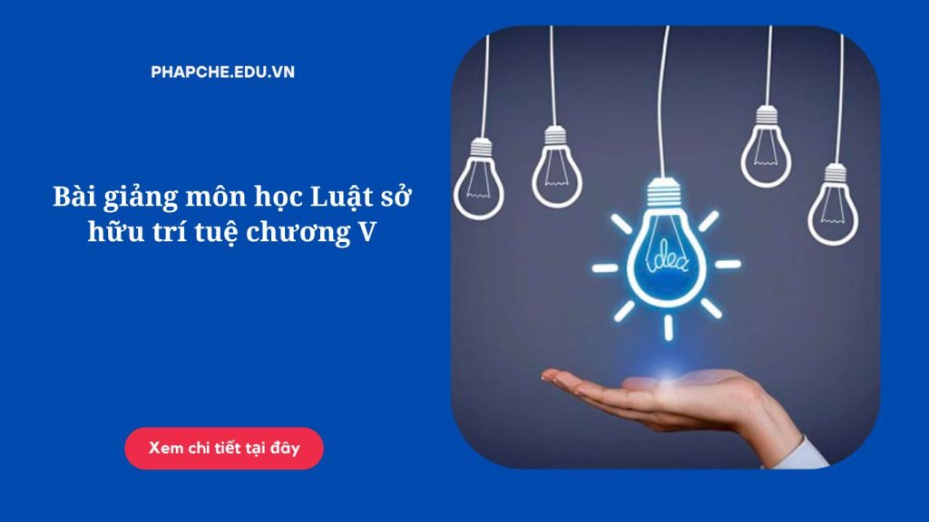 Bài giảng môn học Luật sở hữu trí tuệ chương V