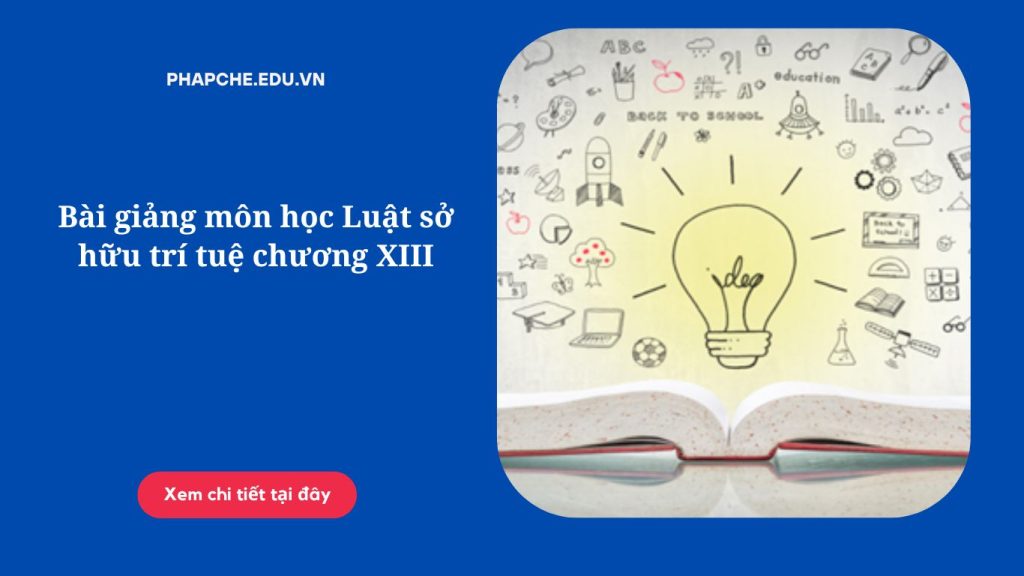 Bài giảng môn học Luật sở hữu trí tuệ chương XIII