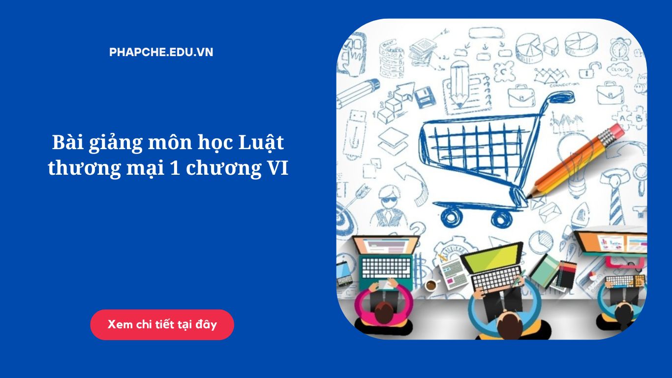 Bài giảng môn học Luật thương mại 1 chương VI