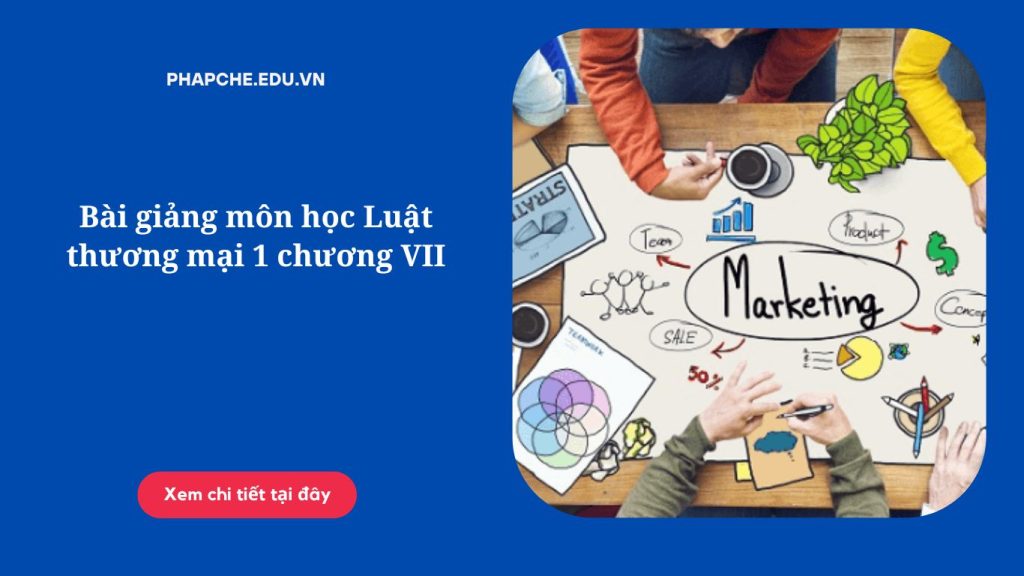 Bài giảng môn học Luật thương mại 1 chương VII