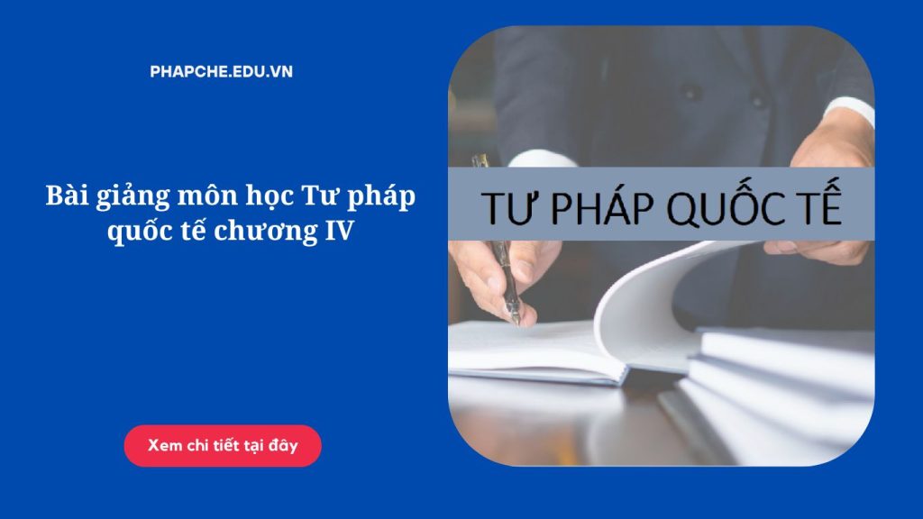 Bài giảng môn học Tư pháp quốc tế chương IV