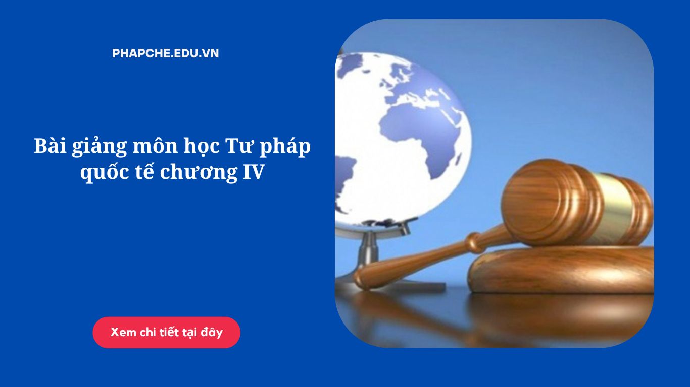 Bài giảng môn học Tư pháp quốc tế chương IV