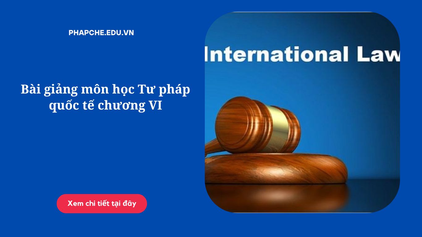 Bài giảng môn học Tư pháp quốc tế chương VI,