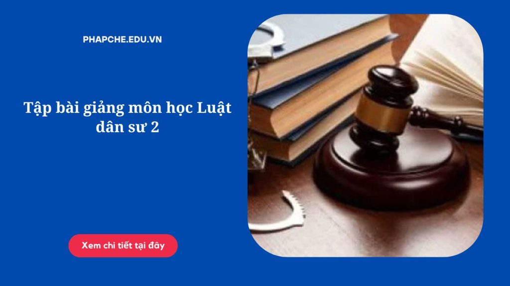 Tập bài giảng môn học Luật dân sư 2