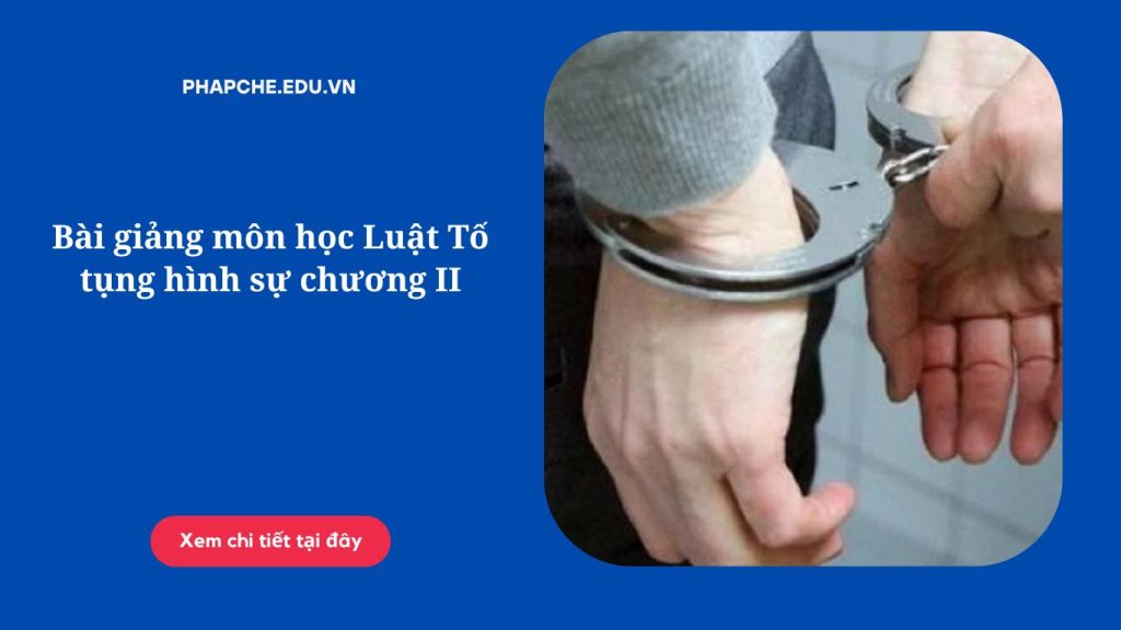 Bài giảng môn học Luật Tố tụng hình sự chương II