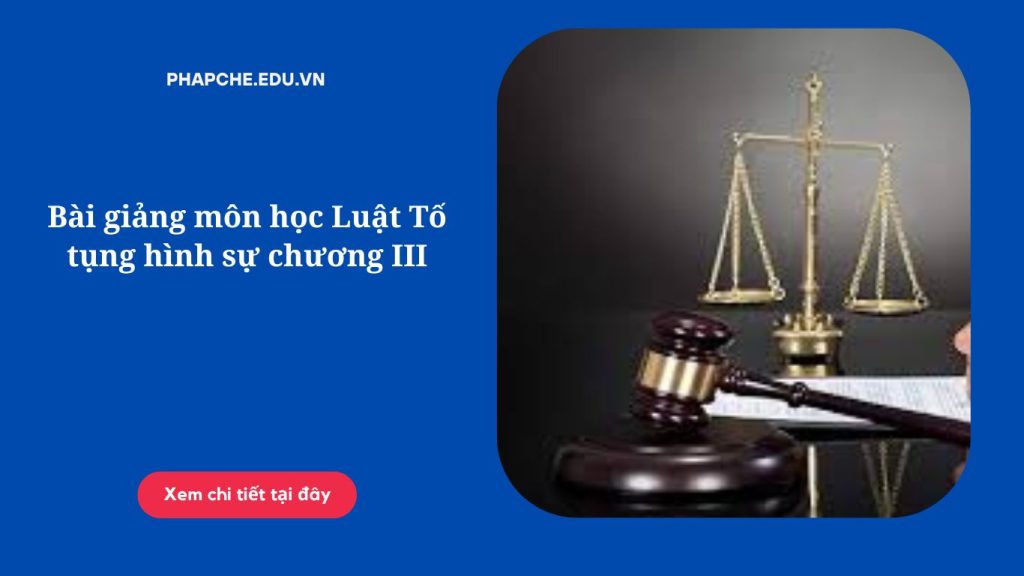 Bài giảng môn học Luật Tố tụng hình sự chương III