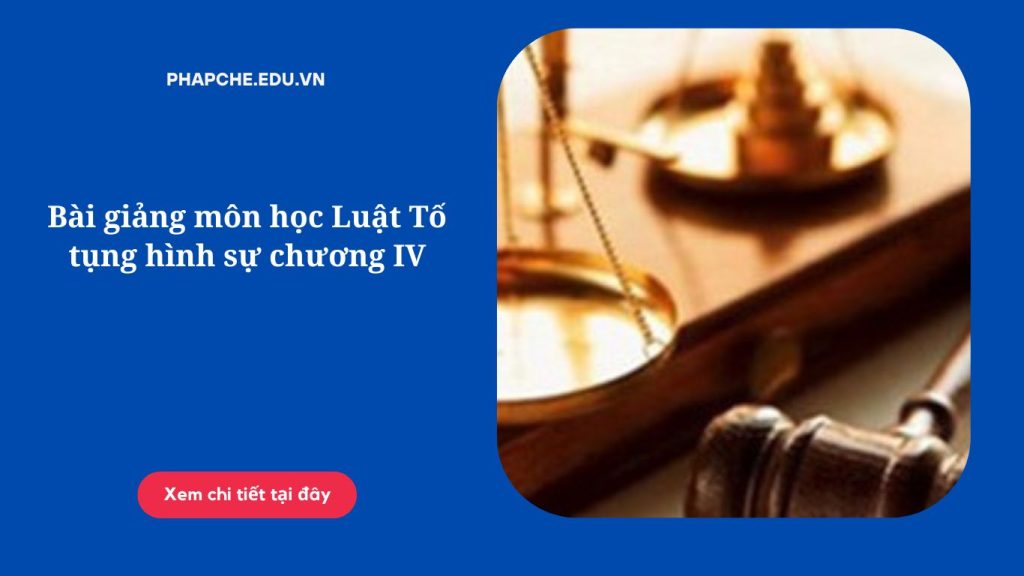 Bài giảng môn học Luật Tố tụng hình sự chương IV