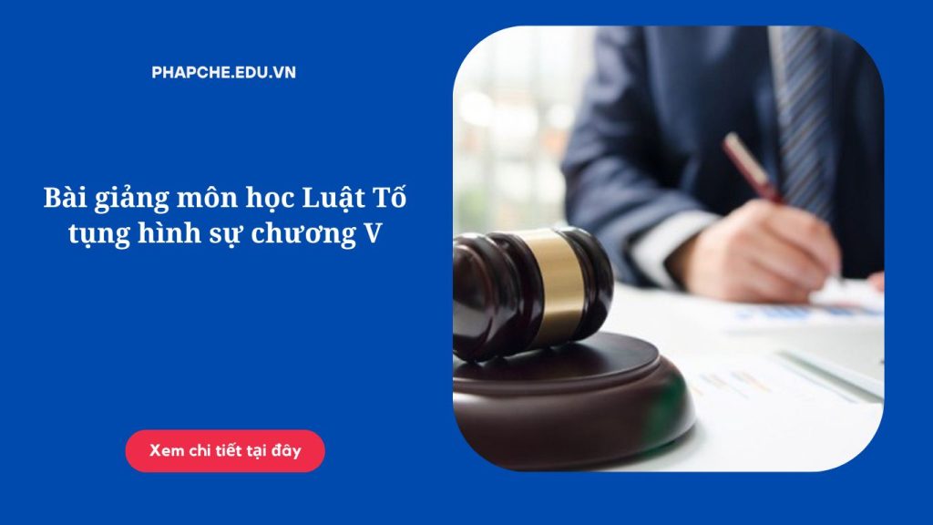 Bài giảng môn học Luật Tố tụng hình sự chương V