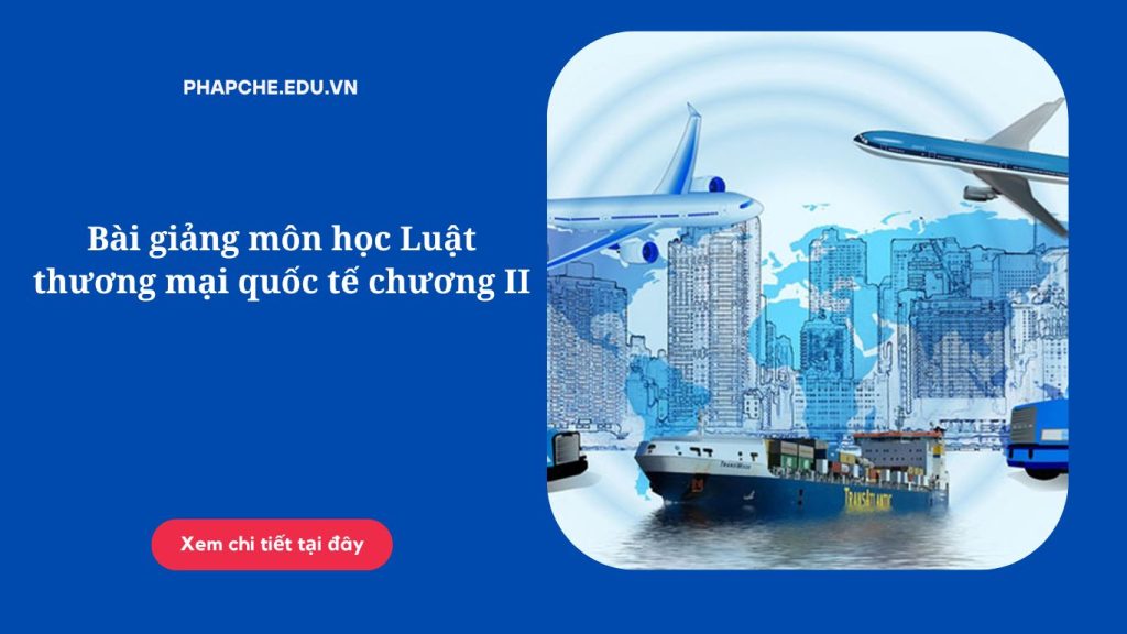 Bài giảng môn học Luật thương mại quốc tế chương II