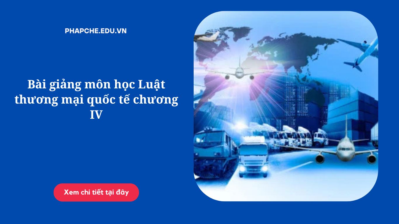 Bài giảng môn học Luật thương mại quốc tế chương IV