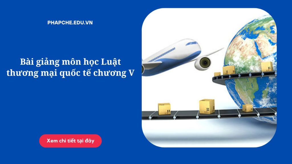 Bài giảng môn học Luật thương mại quốc tế chương V