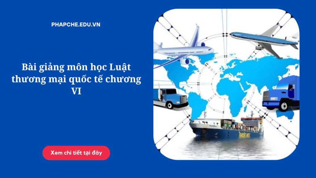 Bài giảng môn học Luật thương mại quốc tế chương VI'