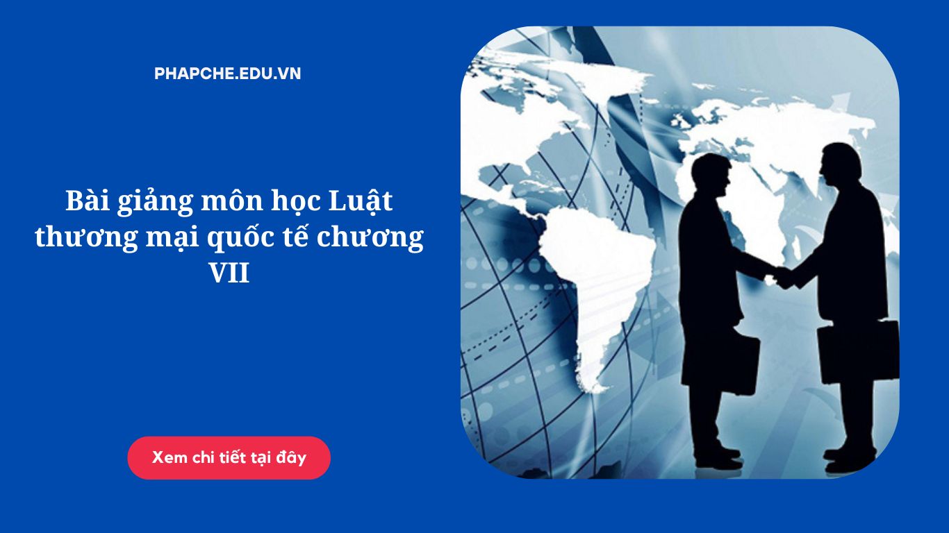 Bài giảng môn học Luật thương mại quốc tế chương VII