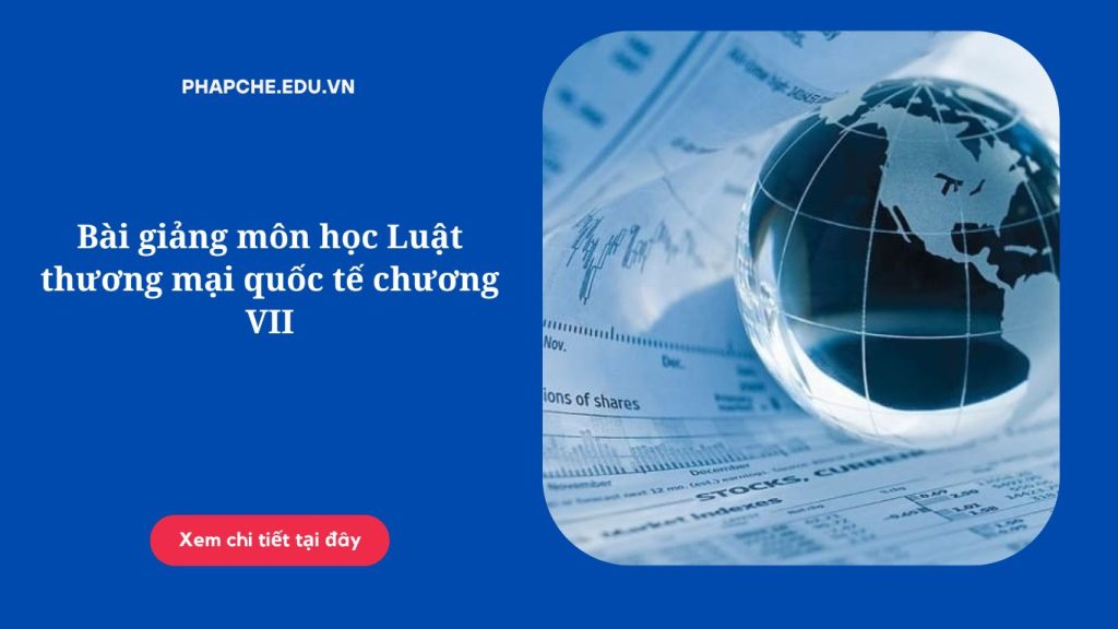 Bài giảng môn học Luật thương mại quốc tế chương VII