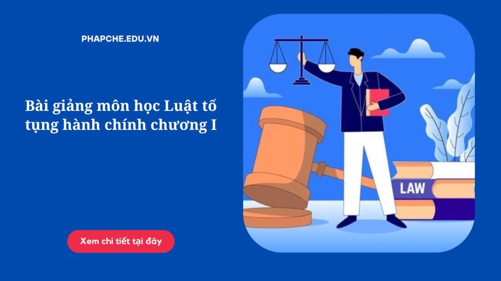 Bài giảng môn học Luật tố tụng hành chính chương I