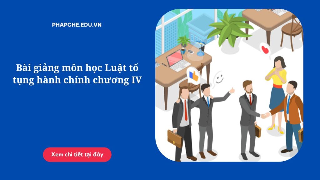 Bài giảng môn học Luật tố tụng hành chính chương IV