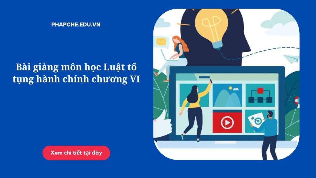 Bài giảng môn học Luật tố tụng hành chính chương VI