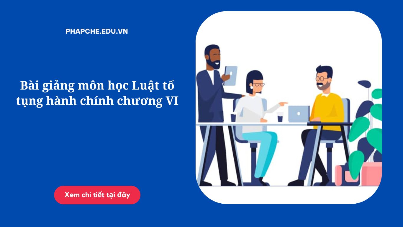 Bài giảng môn học Luật tố tụng hành chính chương VI