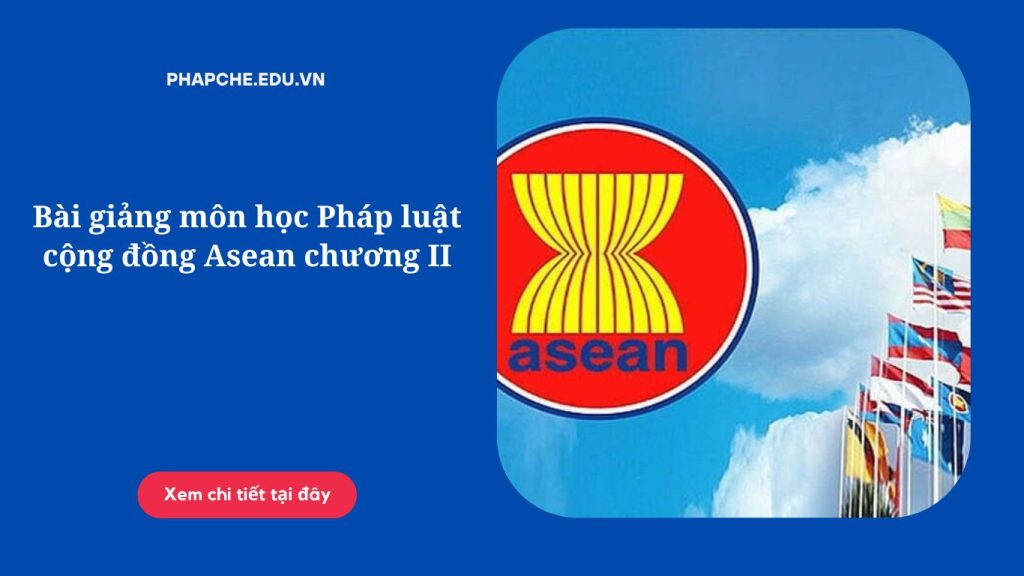 Bài giảng môn học Pháp luật cộng đồng Asean chương II