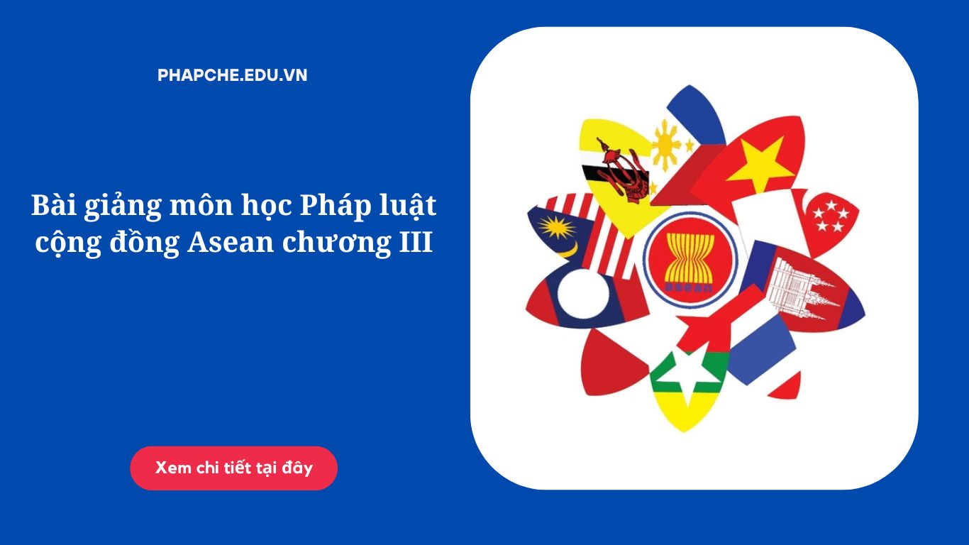 Bài giảng môn học Pháp luật cộng đồng Asean chương III