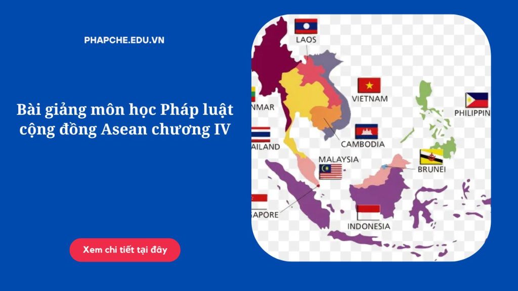 Bài giảng môn học Pháp luật cộng đồng Asean chương IV