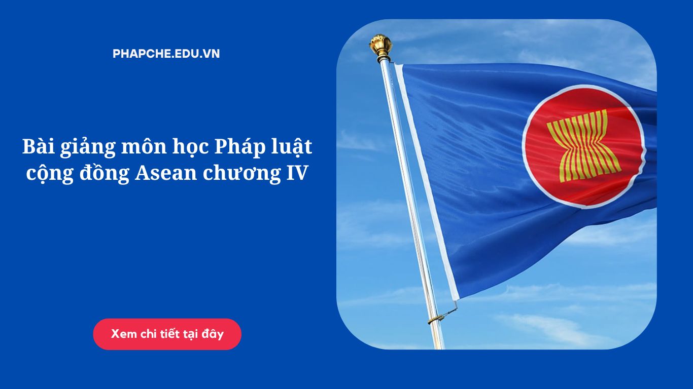 Bài giảng môn học Pháp luật cộng đồng Asean chương IV