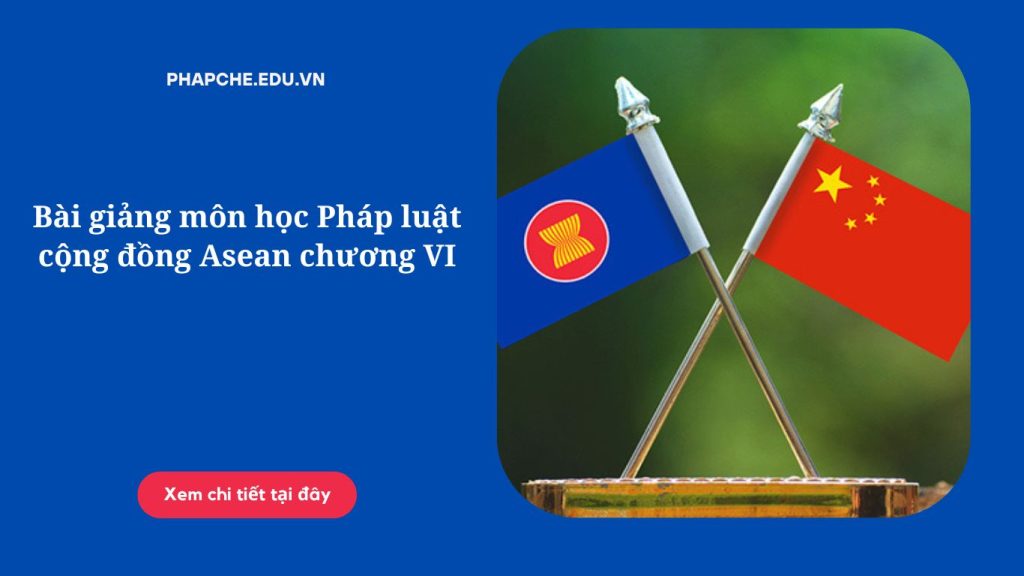 Bài giảng môn học Pháp luật cộng đồng Asean chương VI