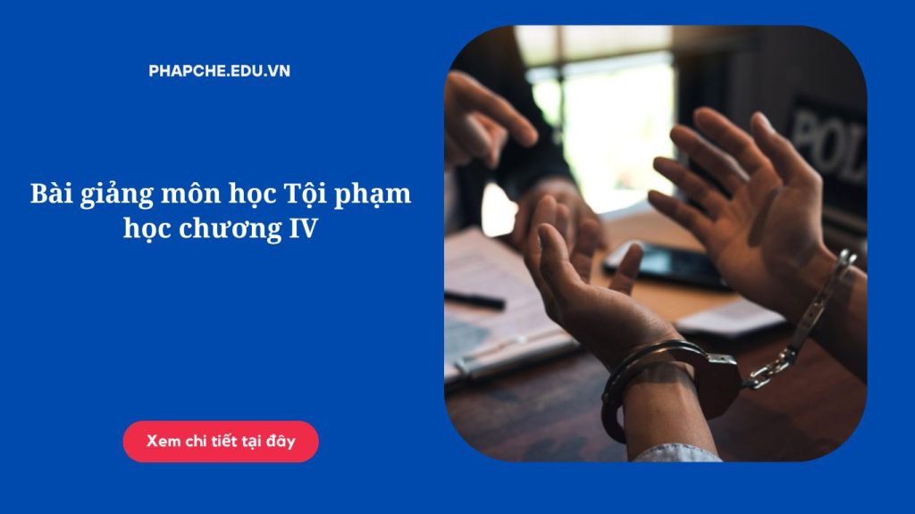 Bài giảng môn học Tội phạm học chương IV