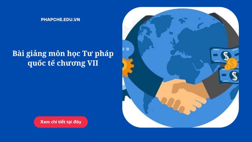 Bài giảng môn học Tư pháp quốc tế chương VII