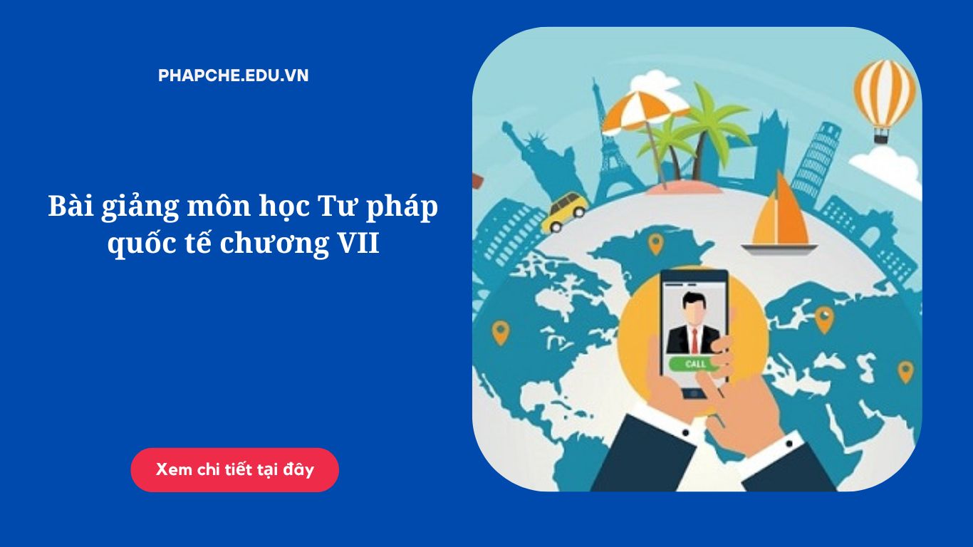 Bài giảng môn học Tư pháp quốc tế chương VII