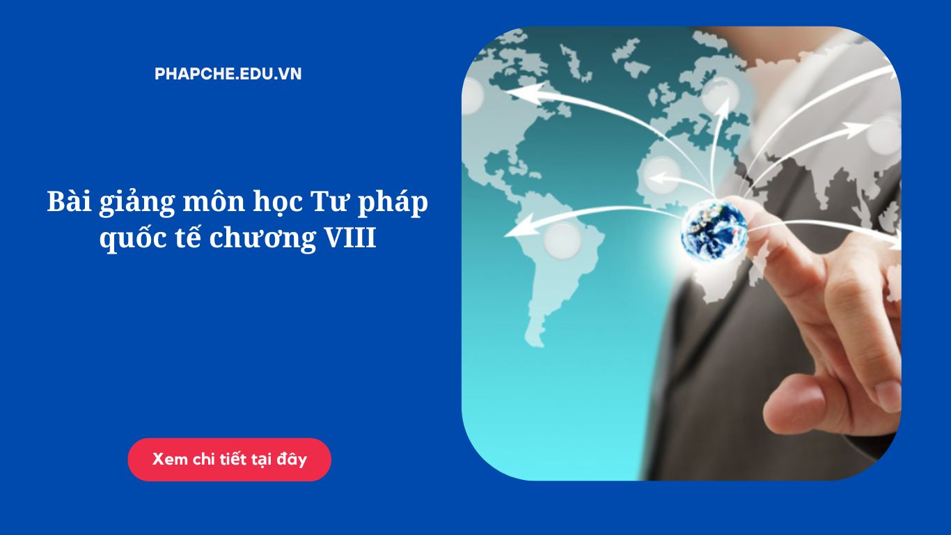 Bài giảng môn học Tư pháp quốc tế chương VIII